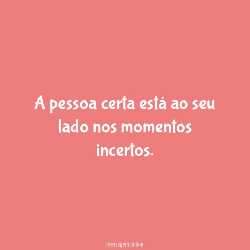 A pessoa certa está ao seu lado nos momentos incertos