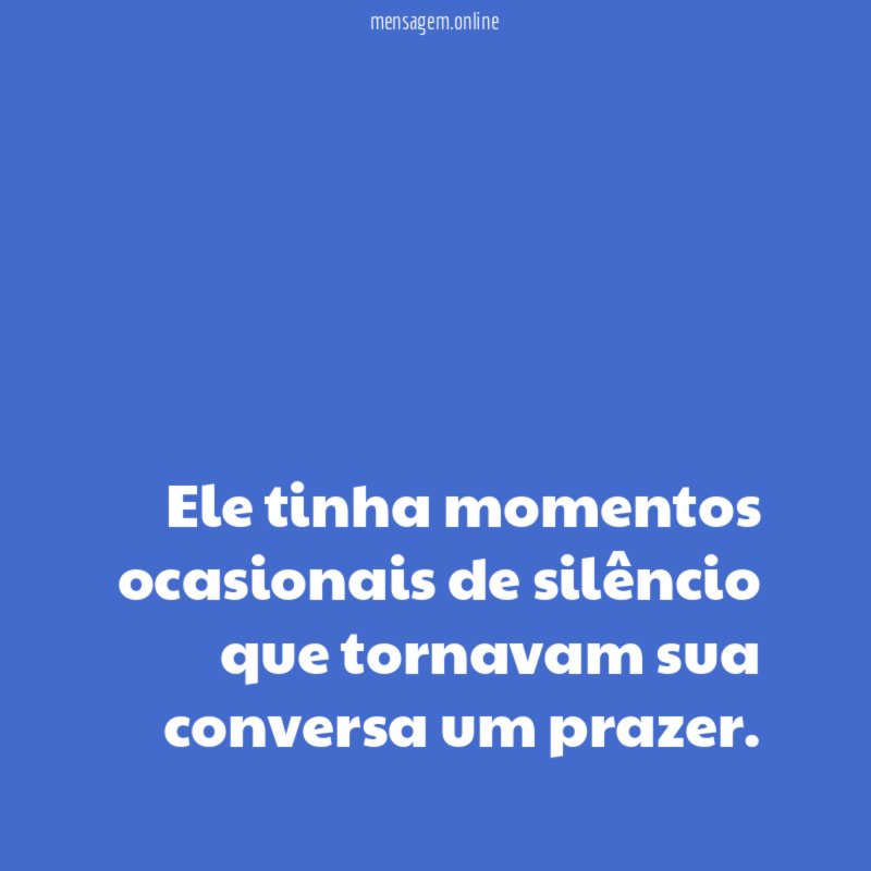 Ele tinha momentos ocasionais de silêncio que tornavam