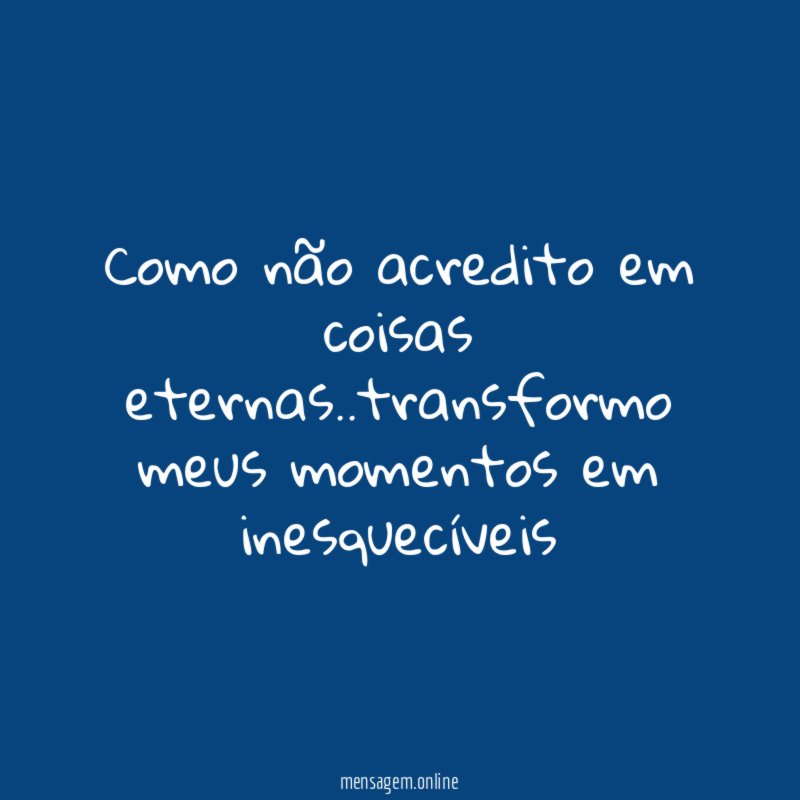 Como não acredito em coisas eternas