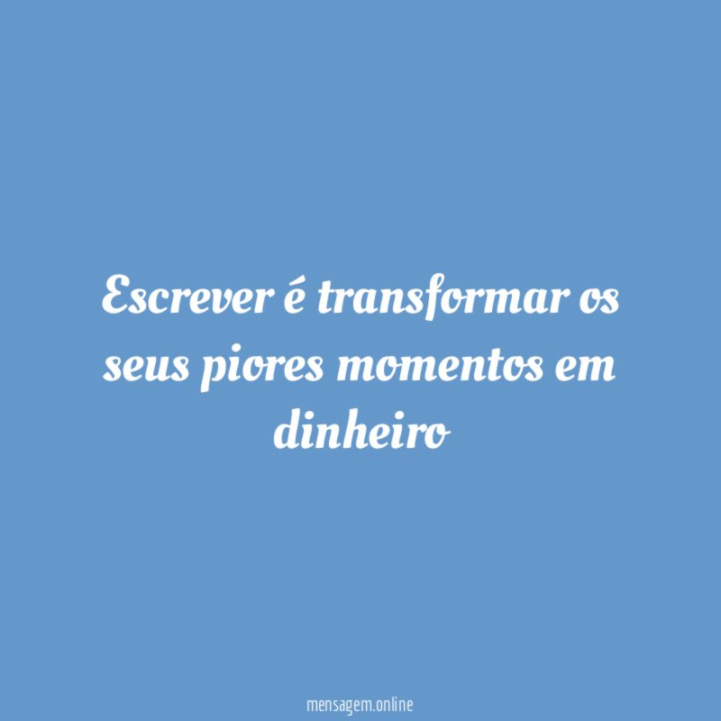 Escrever é transformar os seus piores momentos em dinheiro
