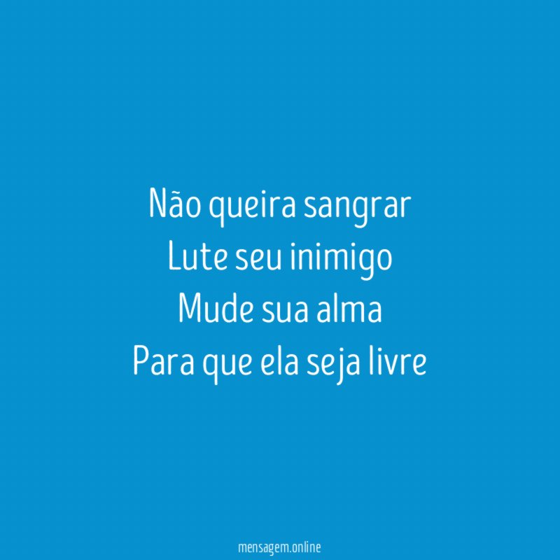 Não queira sangrar Lute seu inimigo Mude sua alma Para que