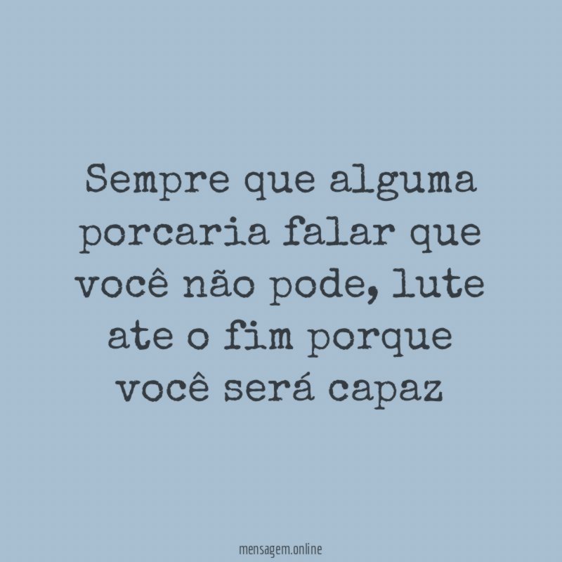Sempre que alguma porcaria falar que você não pode