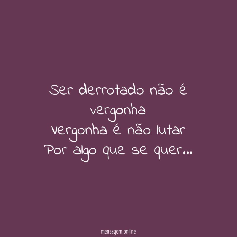 Ser derrotado não é vergonha Vergonha é não lutar Por