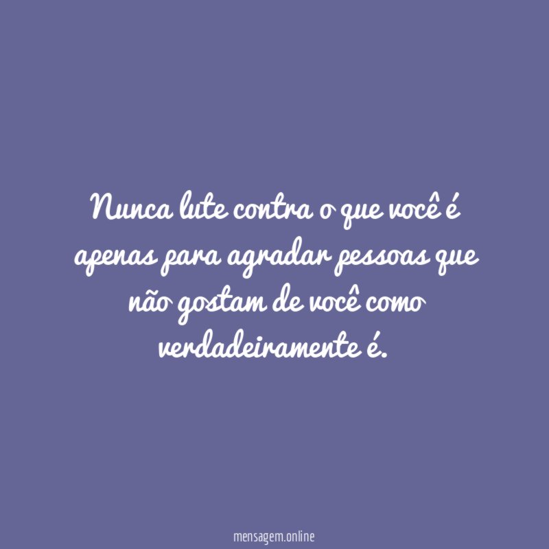 Nunca lute contra o que você é apenas