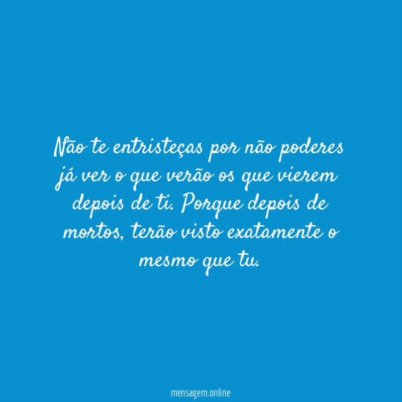 Não te entristeças por não poderes já ver