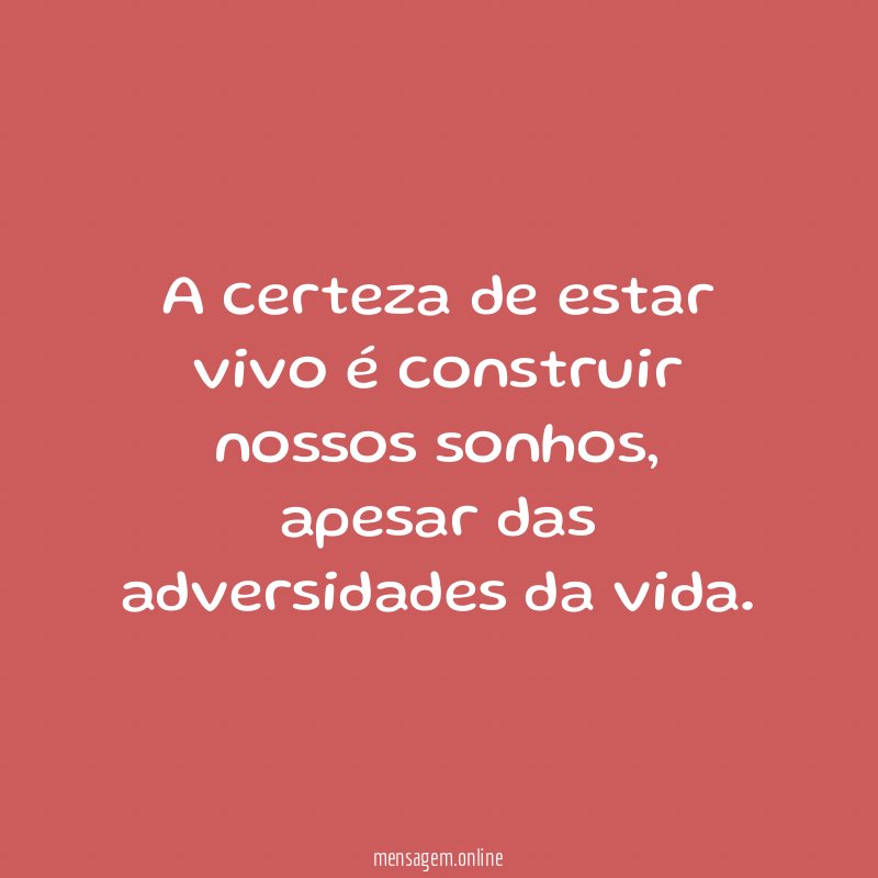 A certeza de estar vivo é construir nossos sonhos