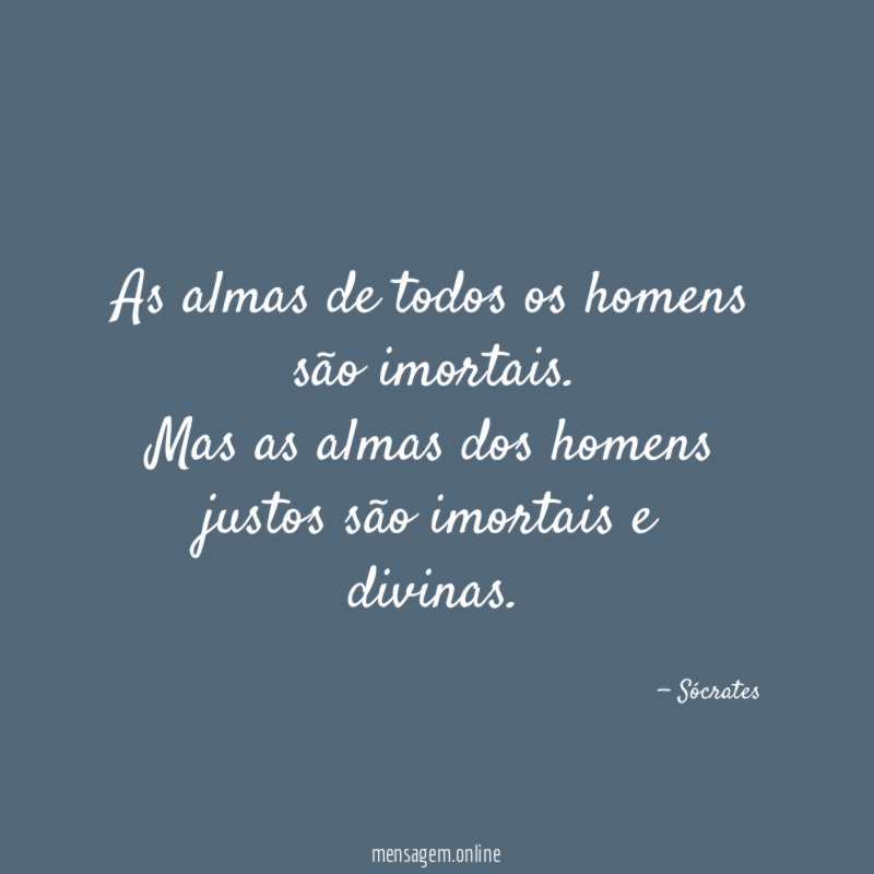 As almas de todos os homens são imortais