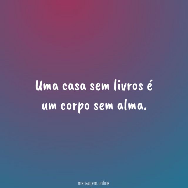 Uma casa sem livros é um corpo sem alma