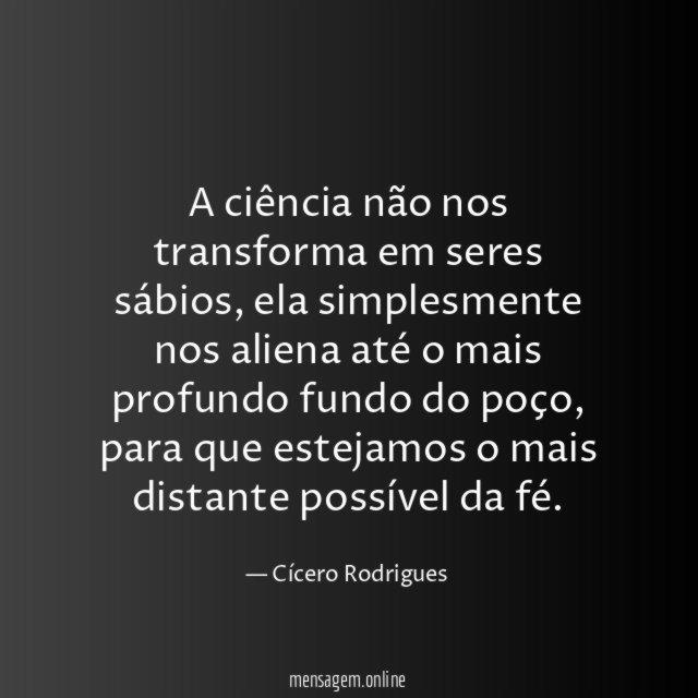 A ciência não nos transforma em seres sábios
