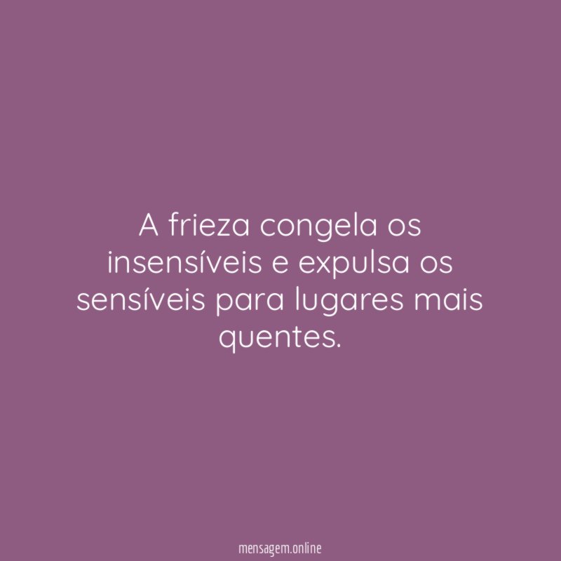 A frieza congela os insensíveis e expulsa os