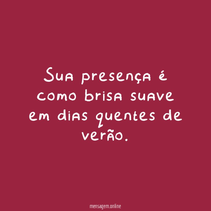 Sua presença é como brisa suave em dias quentes de verão