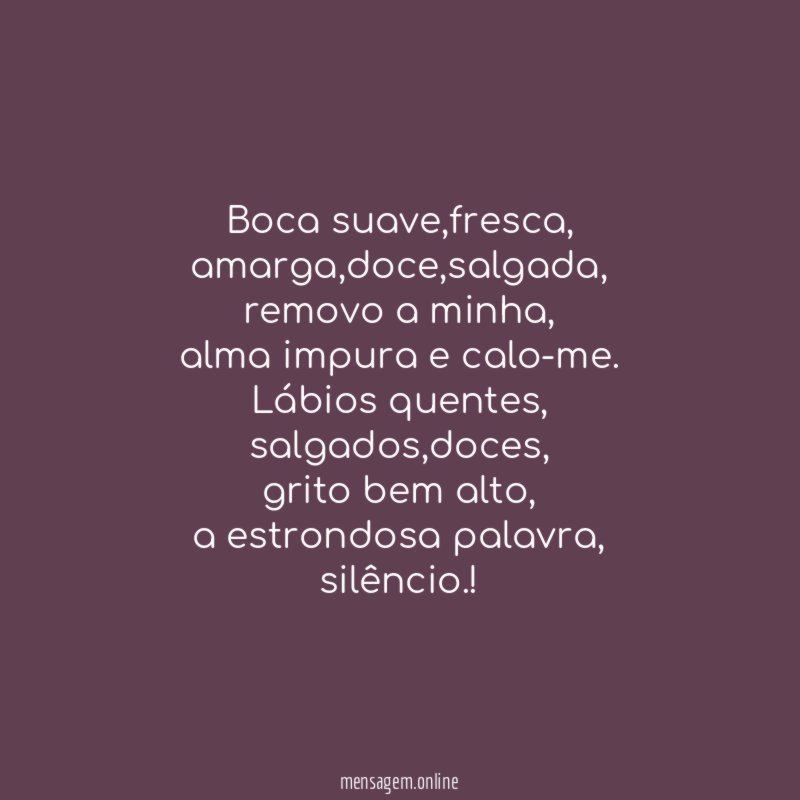 Boca suave,fresca,
amarga,doce,salgada,
removo a minha,
alma impura e calo-me.