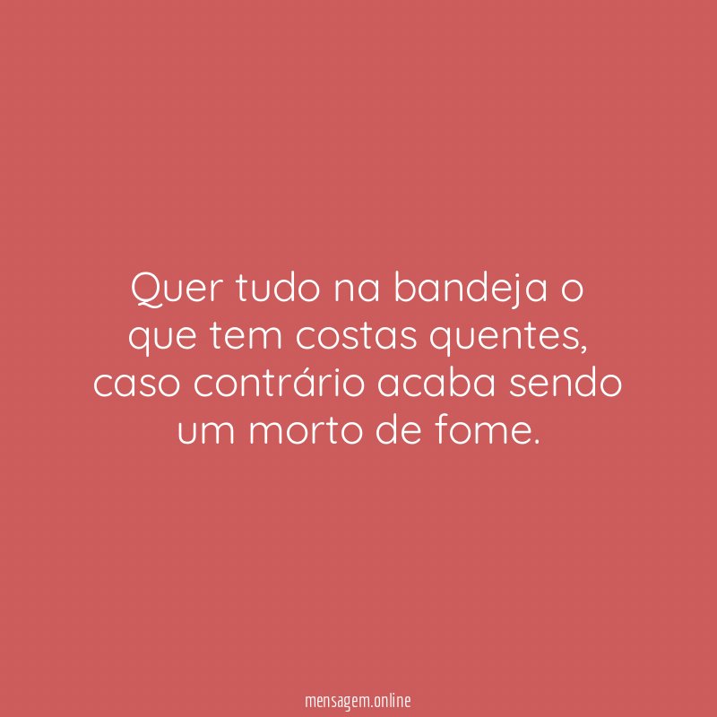 Quer tudo na bandeja o que tem costas quentes