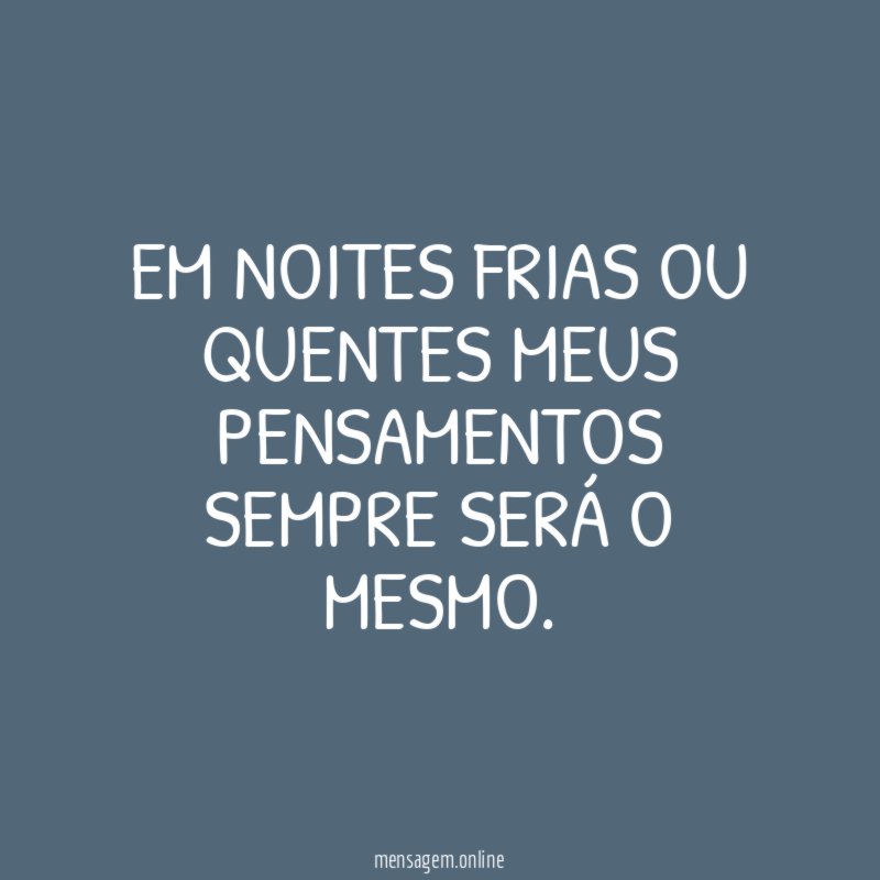 Em noites frias ou quentes meus pensamentos sempre será o mesmo