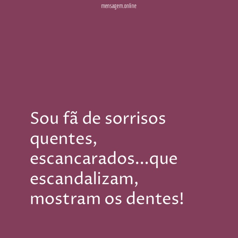 Sou fã de sorrisos quentes