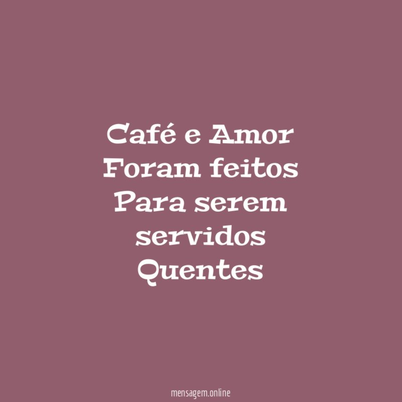 Café e Amor Foram feitos Para serem servidos Quentes