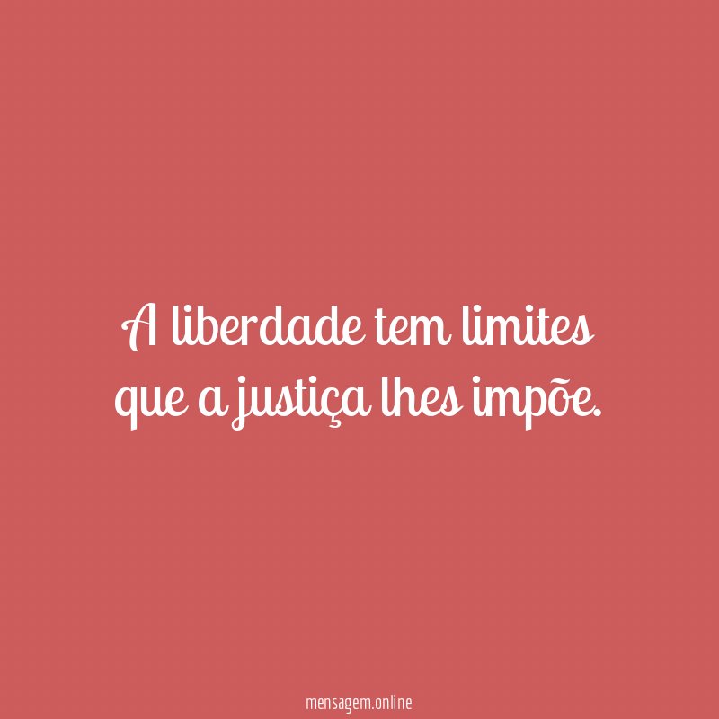 A liberdade tem limites que a justiça lhes impõe
