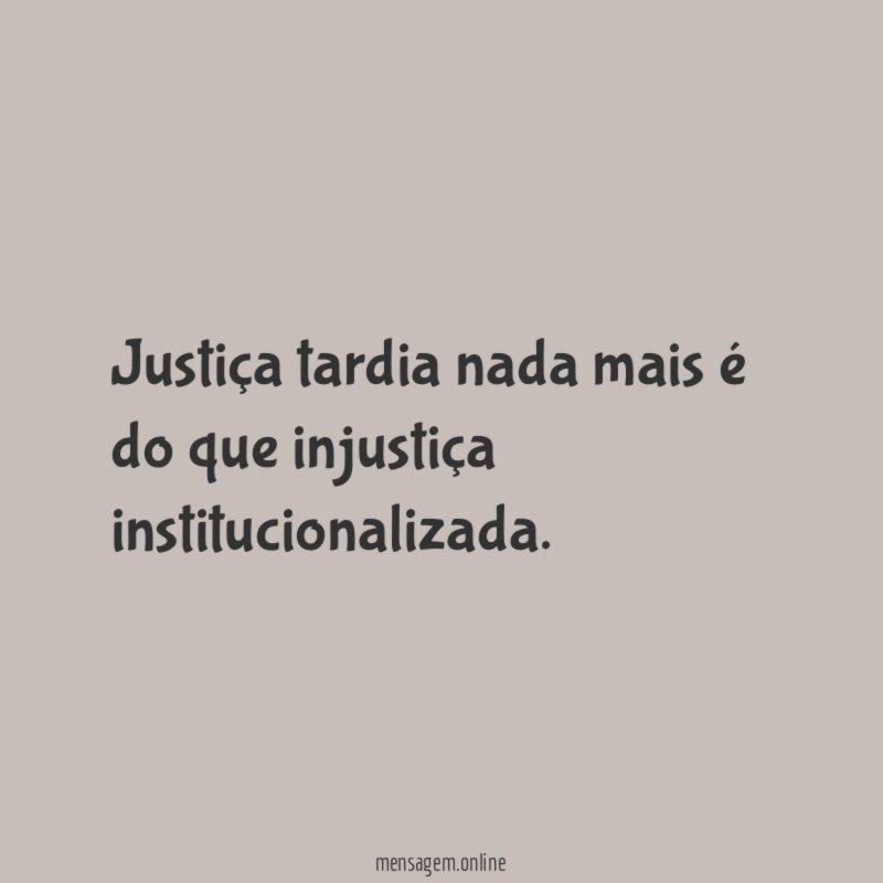 Justiça tardia nada mais é do que injustiça institucionalizada