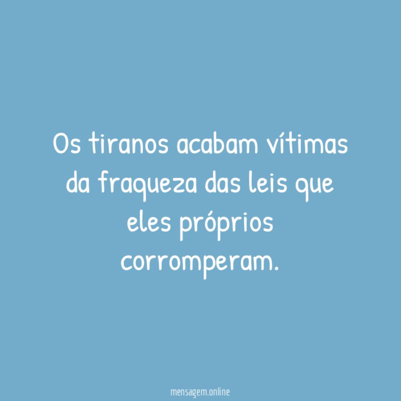 Os tiranos acabam vítimas da fraqueza das leis