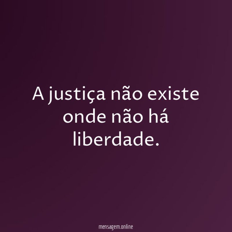 A justiça não existe onde não há liberdade