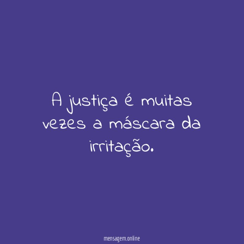 A justiça é muitas vezes a máscara da irritação