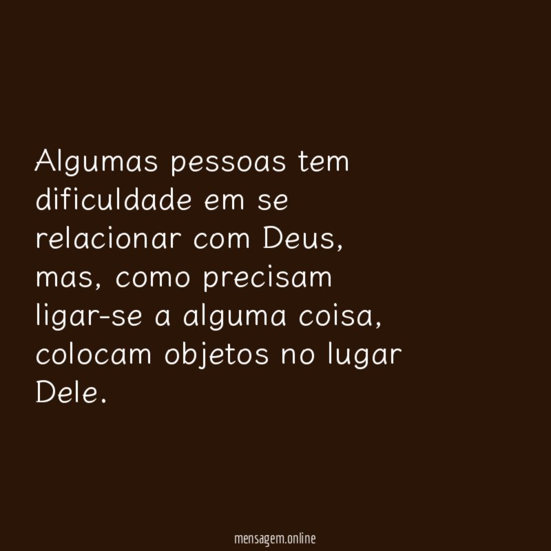 Algumas pessoas tem dificuldade em se relacionar com Deus