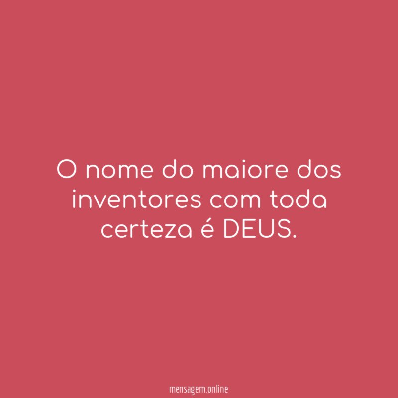 O nome do maiore dos inventores com toda certeza é DEUS