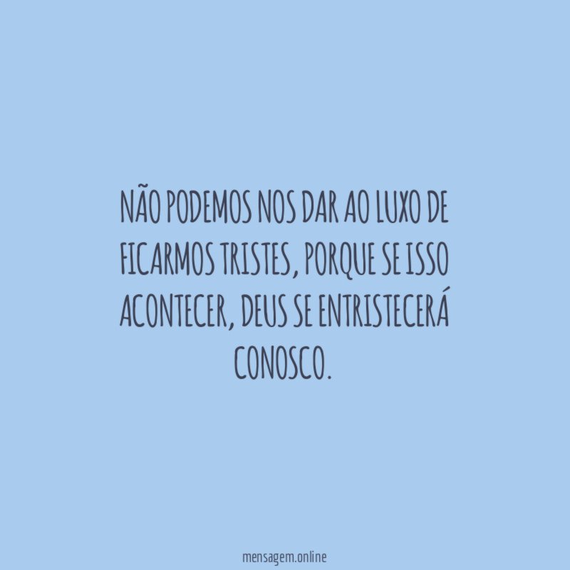 Não podemos nos dar ao luxo de ficarmos tristes