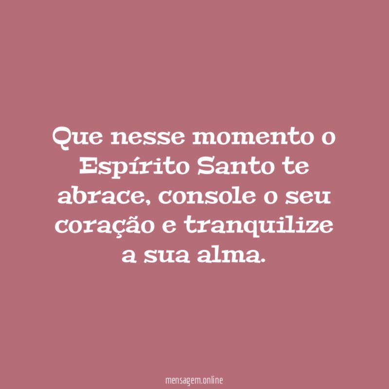 Que nesse momento o Espírito Santo te abrace
