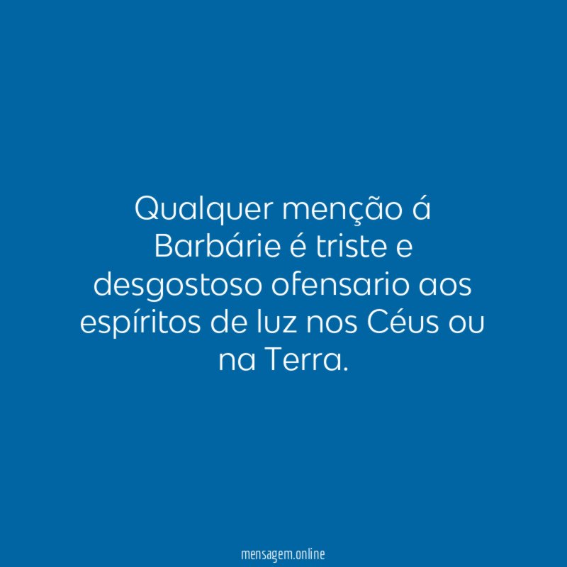 Qualquer menção á Barbárie é triste e desgostoso