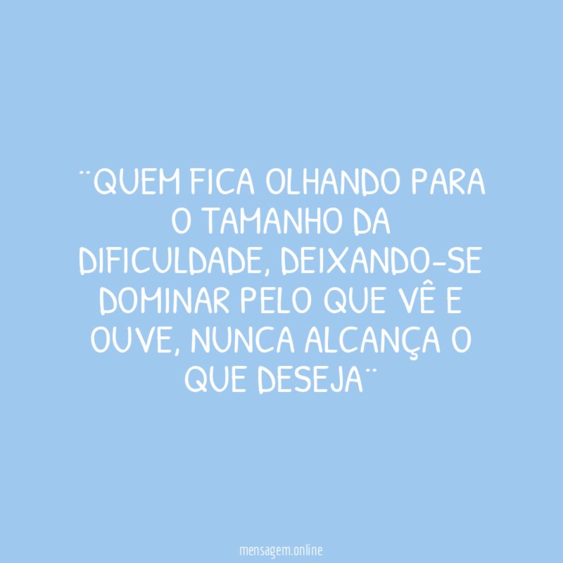 ¨QUEM FICA OLHANDO PARA O TAMANHO DA DIFICULDADE