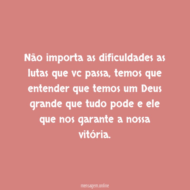 Não importa as dificuldades as lutas que vc passa