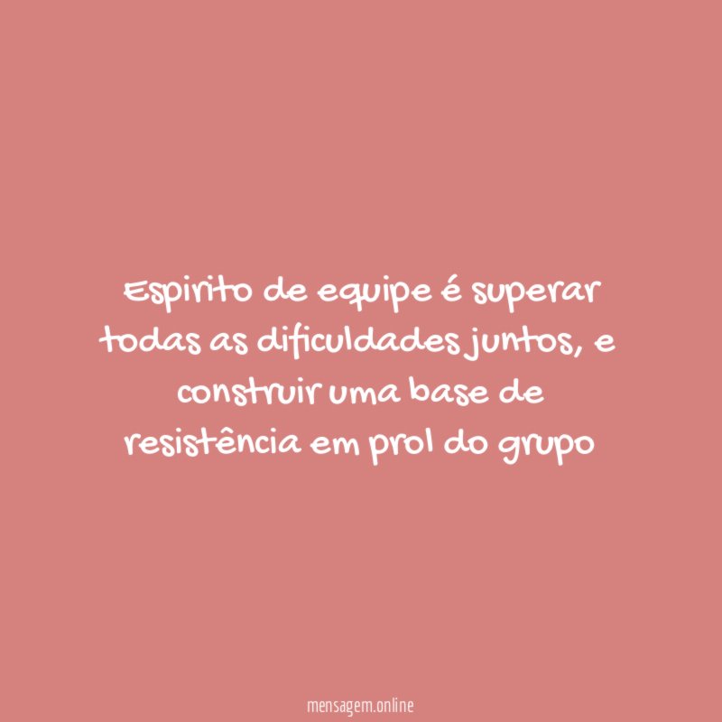 Espirito de equipe é superar todas as dificuldades juntos