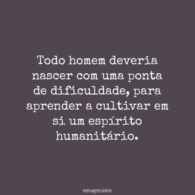 Todo homem deveria nascer com uma ponta de dificuldade