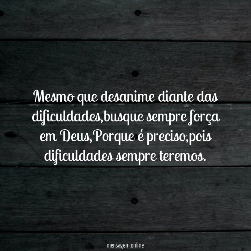 mesmo que desanime diante das dificuldades