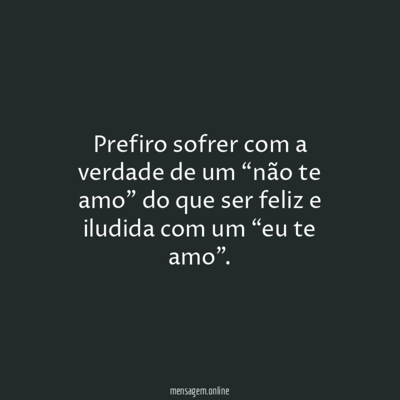 Prefiro sofrer com a verdade de um “não