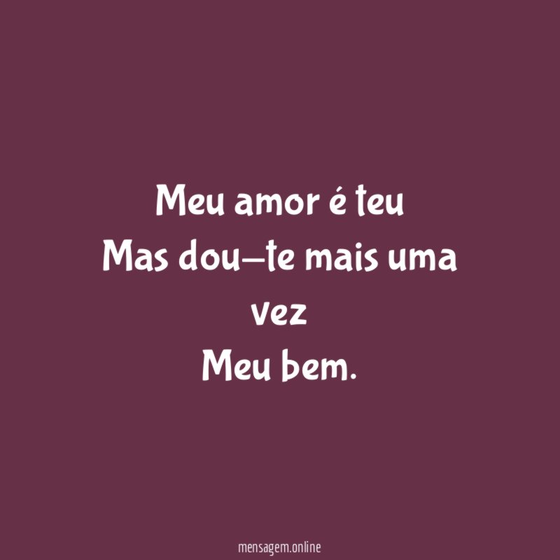 Meu amor é teu Mas dou-te mais uma vez Meu bem