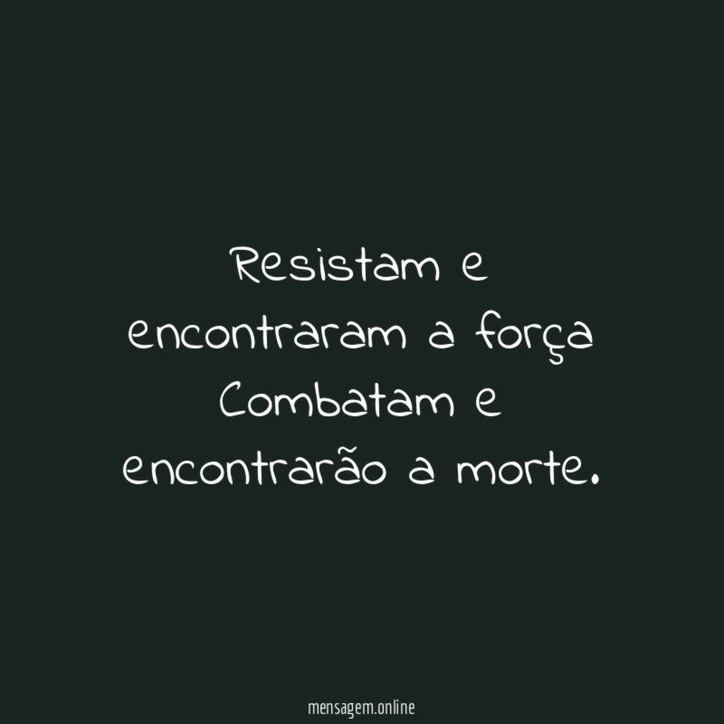 Resistam e encontraram a força Combatam e encontrarão a morte