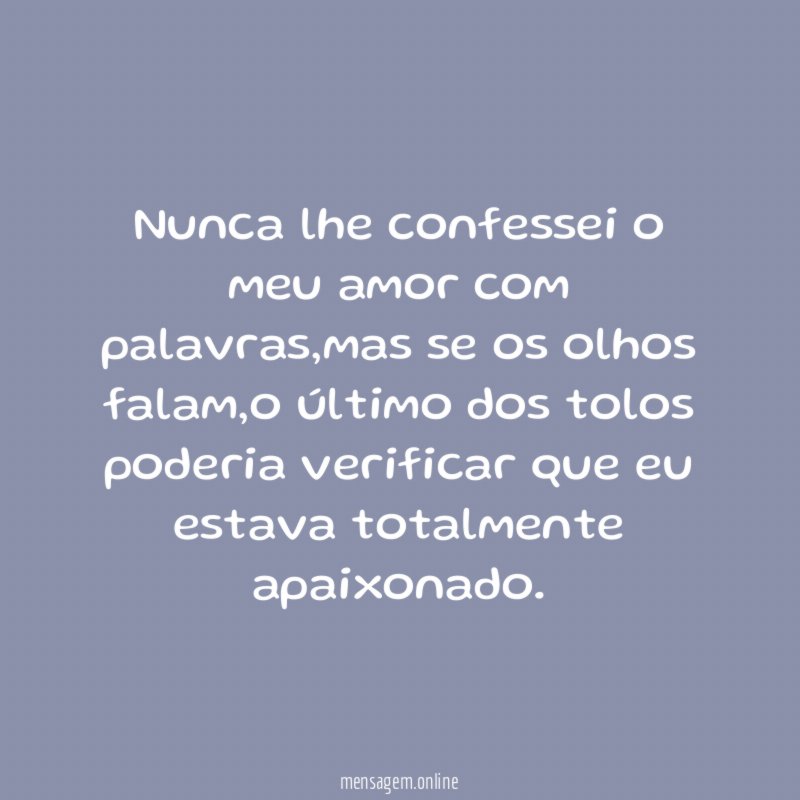 Nunca lhe confessei o meu amor com palavras
