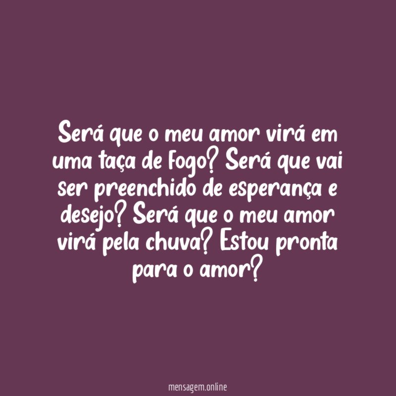 Será que o meu amor virá em uma taça de fogo