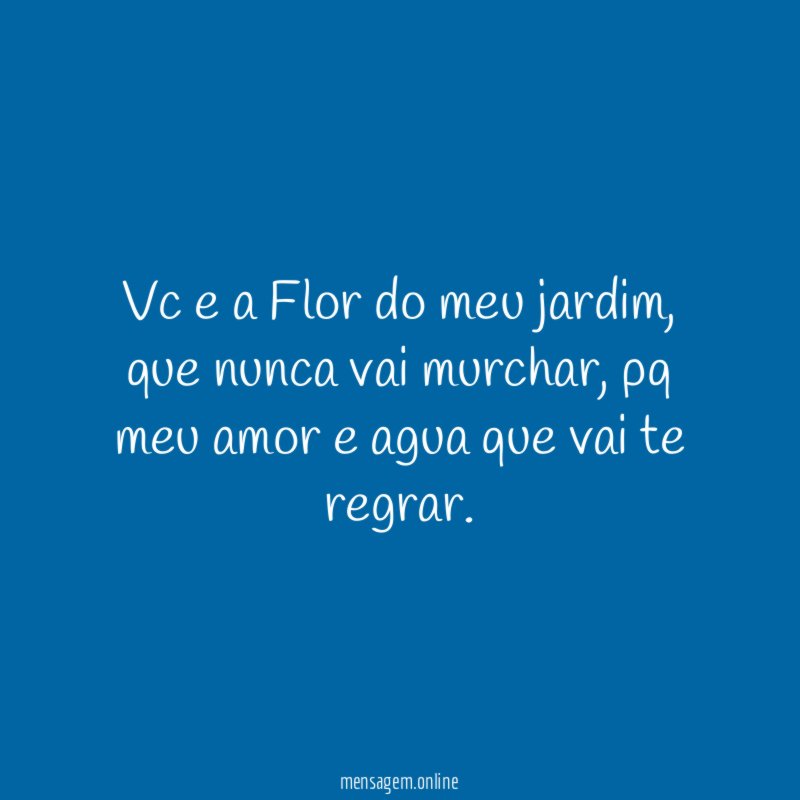 Vc e a Flor do meu jardim