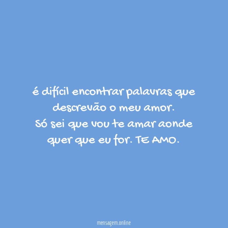 é difícil encontrar palavras que descrevão o meu amor
