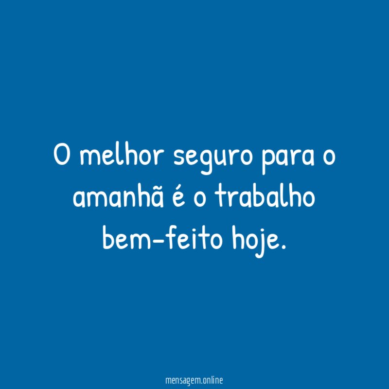 O melhor seguro para o amanhã é o trabalho bem-feito hoje