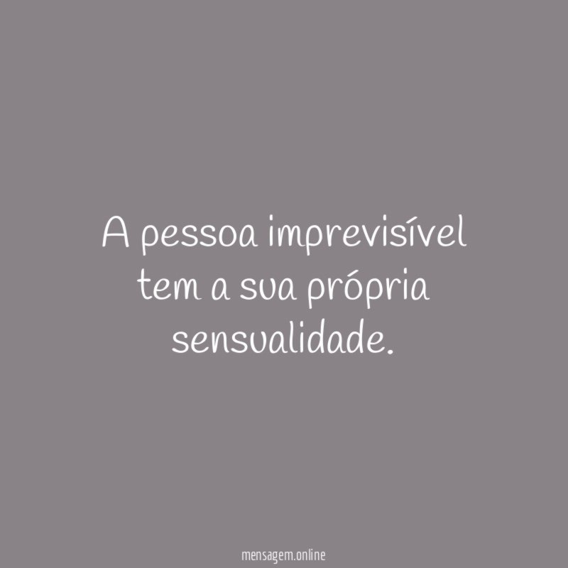 A pessoa imprevisível tem a sua própria sensualidade