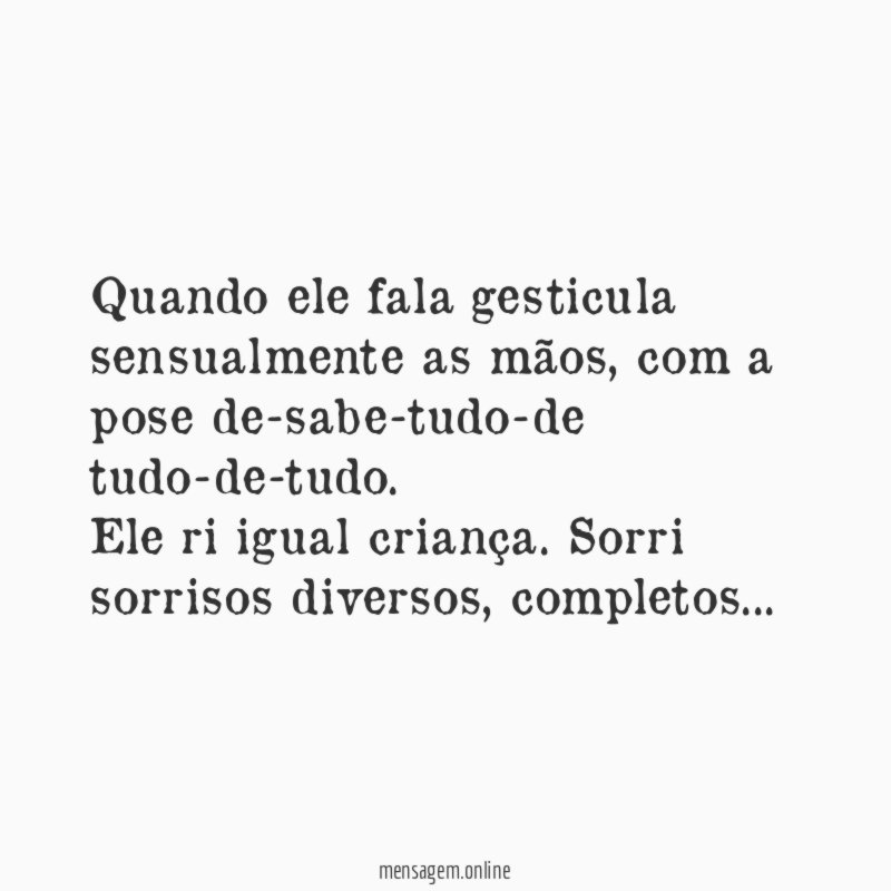 Quando ele fala gesticula sensualmente as mãos