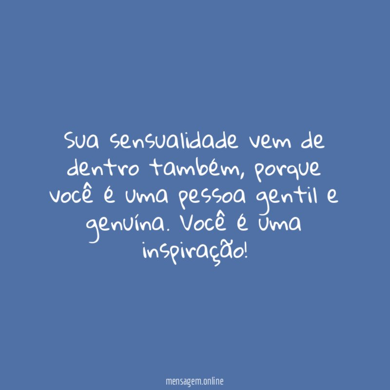 Sua sensualidade vem de dentro também