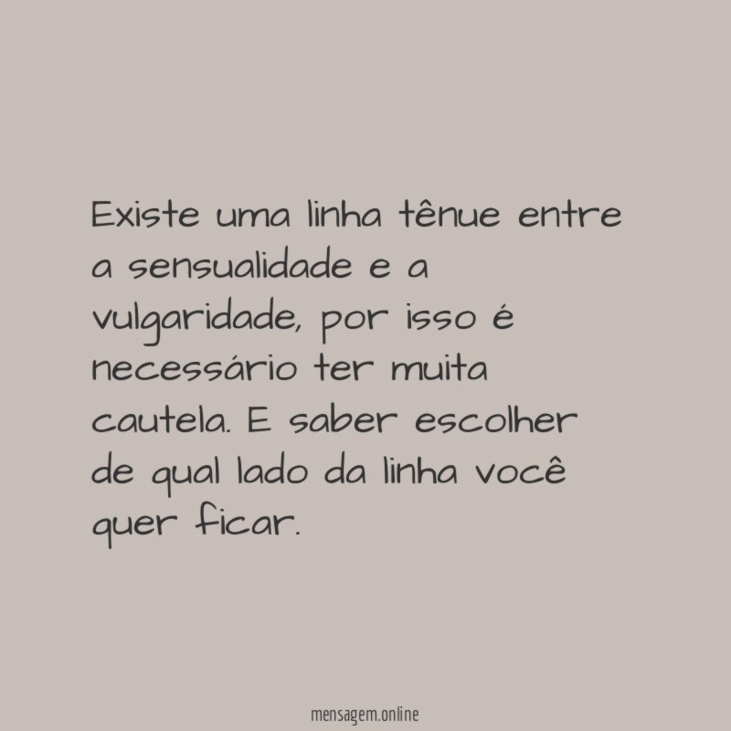 Existe uma linha tênue entre a sensualidade e a vulgaridade