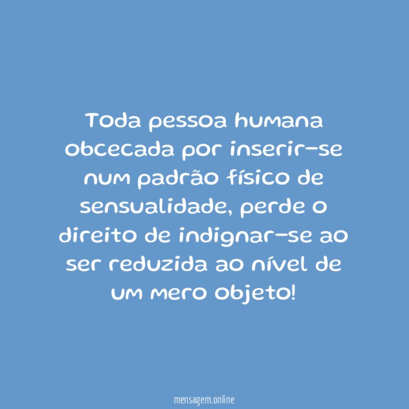Toda pessoa humana obcecada por inserir-se num padrão