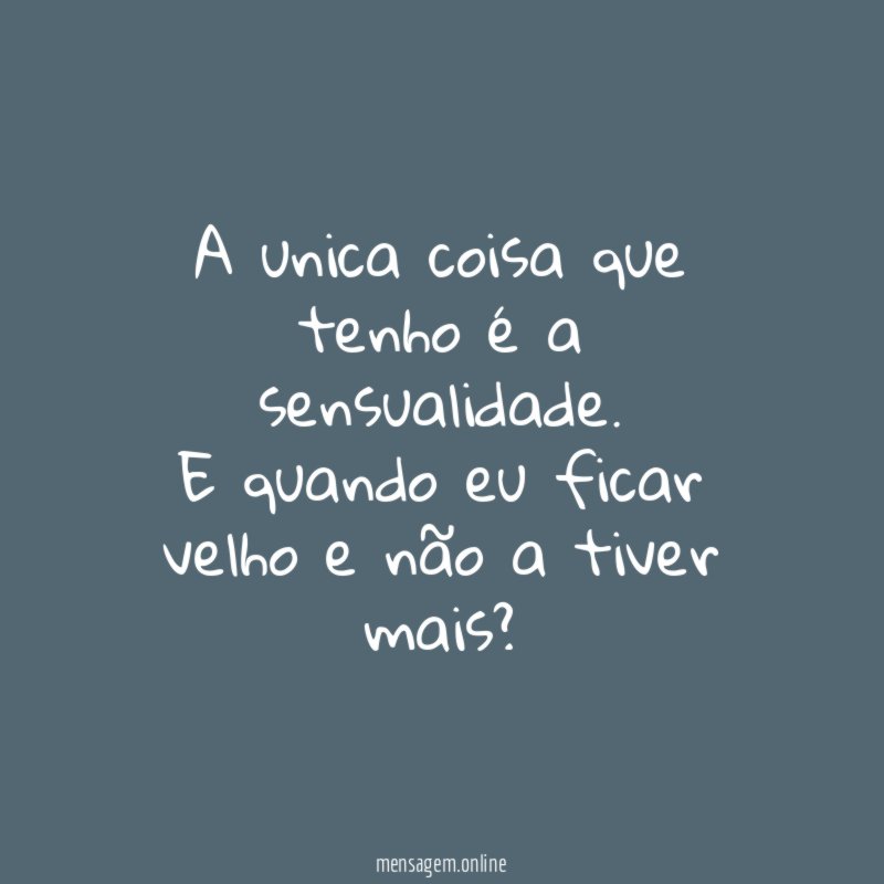 A unica coisa que tenho é a sensualidade