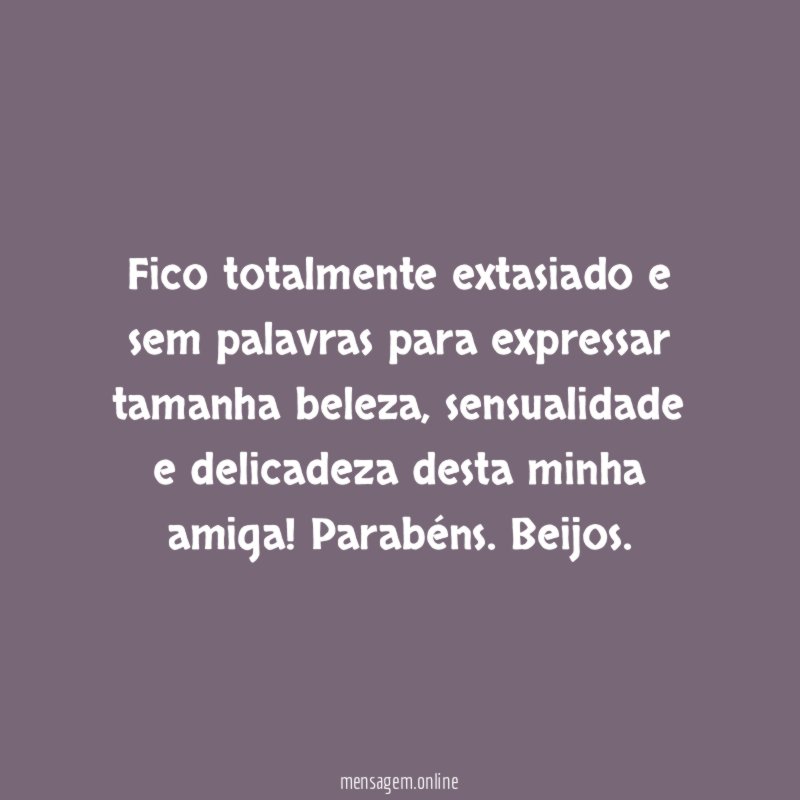 Fico totalmente extasiado e sem palavras para expressar tamanha beleza